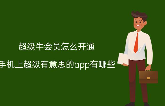 超级牛会员怎么开通 手机上超级有意思的app有哪些？